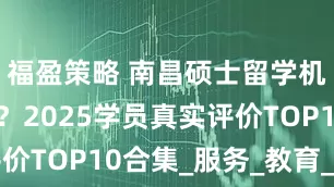 福盈策略 南昌硕士留学机构哪家好？2025学员真实评价TOP10合集_服务_教育_中国