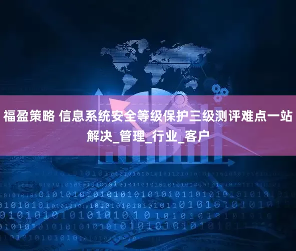福盈策略 信息系统安全等级保护三级测评难点一站解决_管理_行业_客户