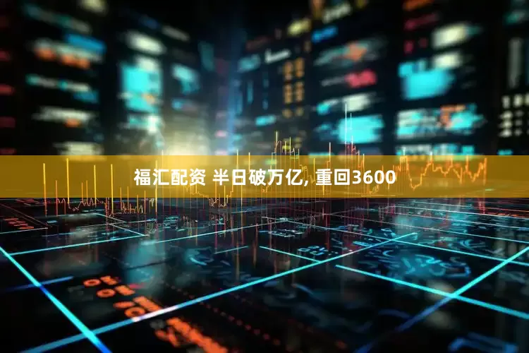 福汇配资 半日破万亿, 重回3600