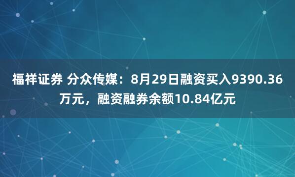 福祥证券 分众传媒：8月29日融资买入9390.36万元，融资融券余额10.84亿元