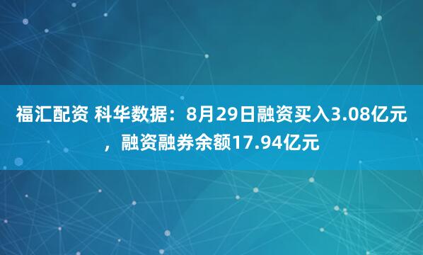 福汇配资 科华数据：8月29日融资买入3.08亿元，融资融券余额17.94亿元