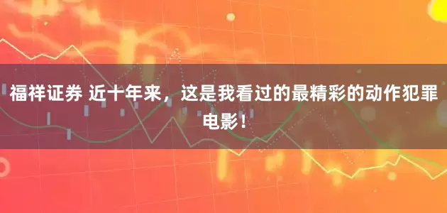 福祥证券 近十年来，这是我看过的最精彩的动作犯罪电影！