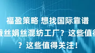 福盈策略 想找国际靠谱6%桑蚕丝娟丝混纺工厂？这些值得关注！