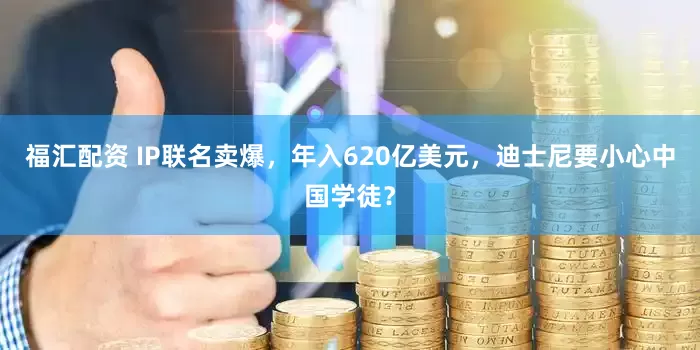 福汇配资 IP联名卖爆，年入620亿美元，迪士尼要小心中国学徒？